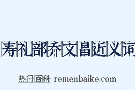 寿礼部乔文昌近义词是什么意思的图片
